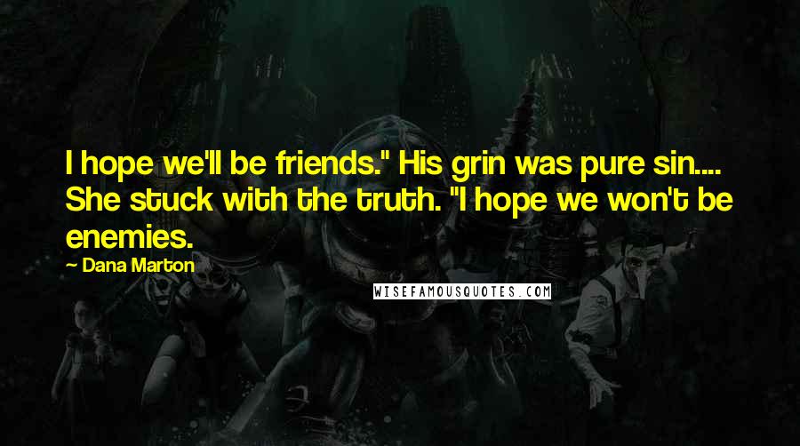 Dana Marton Quotes: I hope we'll be friends." His grin was pure sin.... She stuck with the truth. "I hope we won't be enemies.