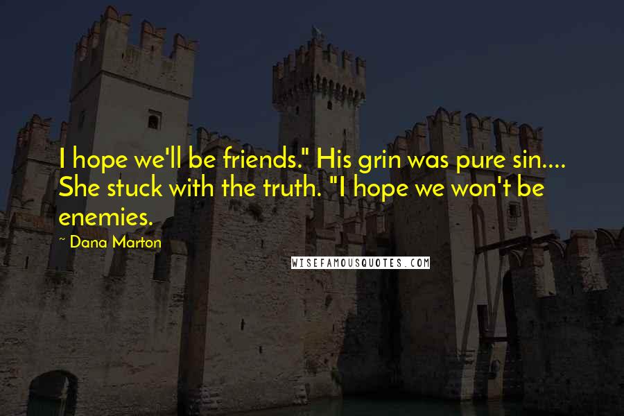 Dana Marton Quotes: I hope we'll be friends." His grin was pure sin.... She stuck with the truth. "I hope we won't be enemies.