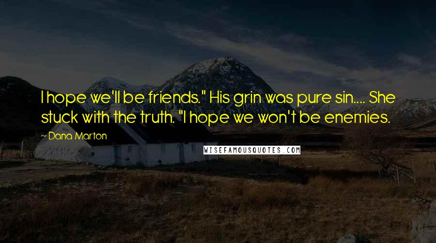 Dana Marton Quotes: I hope we'll be friends." His grin was pure sin.... She stuck with the truth. "I hope we won't be enemies.