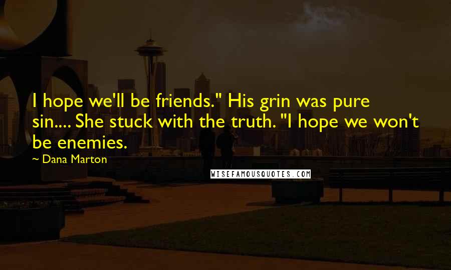 Dana Marton Quotes: I hope we'll be friends." His grin was pure sin.... She stuck with the truth. "I hope we won't be enemies.