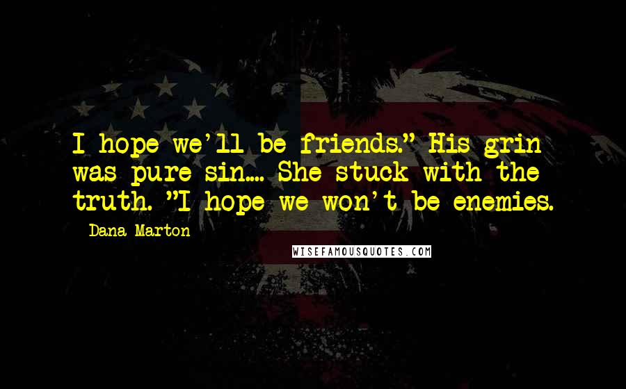 Dana Marton Quotes: I hope we'll be friends." His grin was pure sin.... She stuck with the truth. "I hope we won't be enemies.