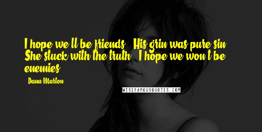 Dana Marton Quotes: I hope we'll be friends." His grin was pure sin.... She stuck with the truth. "I hope we won't be enemies.