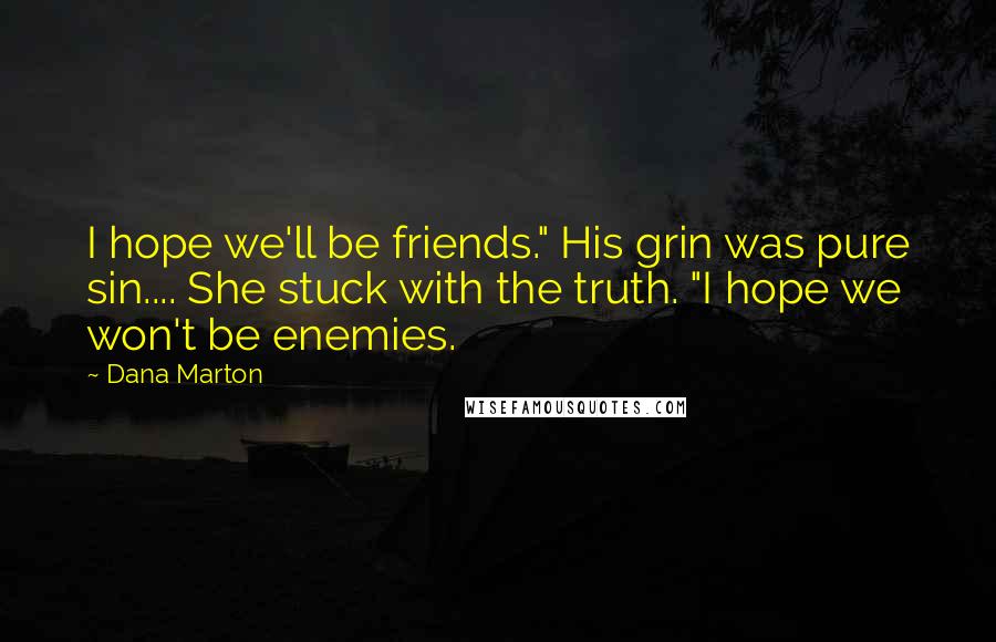Dana Marton Quotes: I hope we'll be friends." His grin was pure sin.... She stuck with the truth. "I hope we won't be enemies.