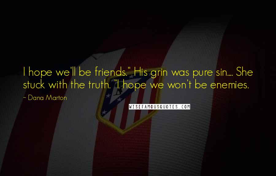 Dana Marton Quotes: I hope we'll be friends." His grin was pure sin.... She stuck with the truth. "I hope we won't be enemies.