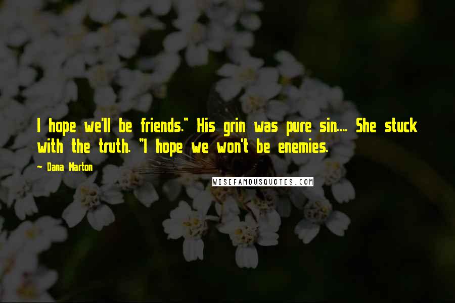 Dana Marton Quotes: I hope we'll be friends." His grin was pure sin.... She stuck with the truth. "I hope we won't be enemies.