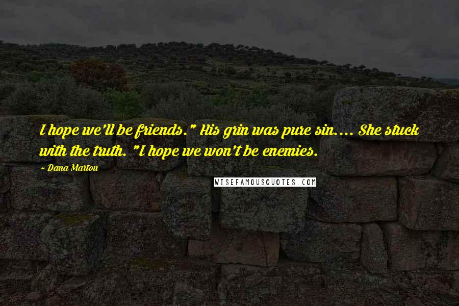 Dana Marton Quotes: I hope we'll be friends." His grin was pure sin.... She stuck with the truth. "I hope we won't be enemies.