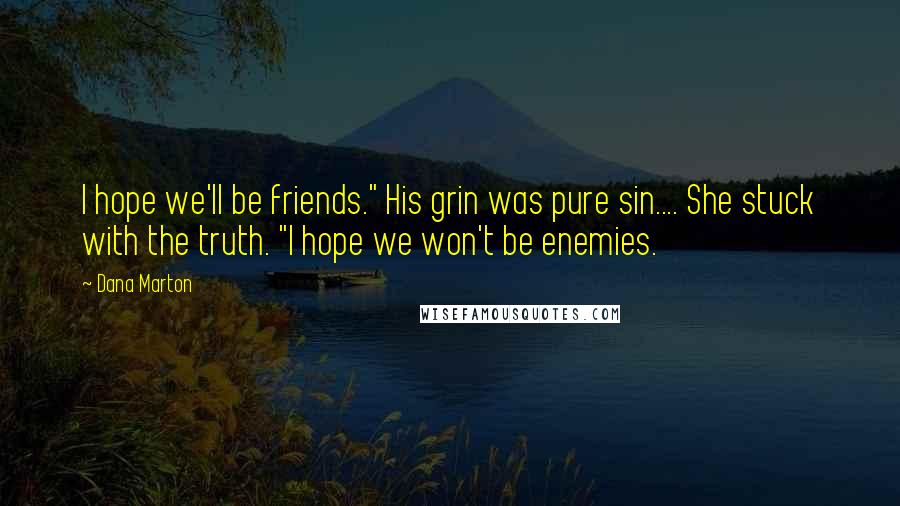 Dana Marton Quotes: I hope we'll be friends." His grin was pure sin.... She stuck with the truth. "I hope we won't be enemies.