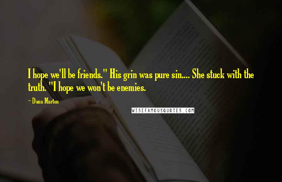 Dana Marton Quotes: I hope we'll be friends." His grin was pure sin.... She stuck with the truth. "I hope we won't be enemies.