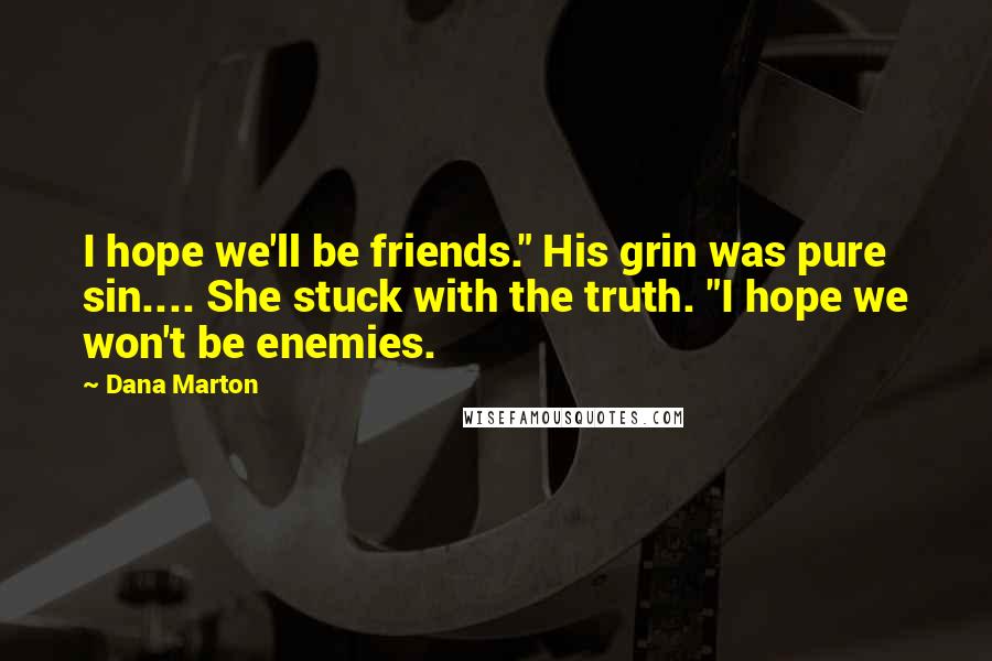 Dana Marton Quotes: I hope we'll be friends." His grin was pure sin.... She stuck with the truth. "I hope we won't be enemies.