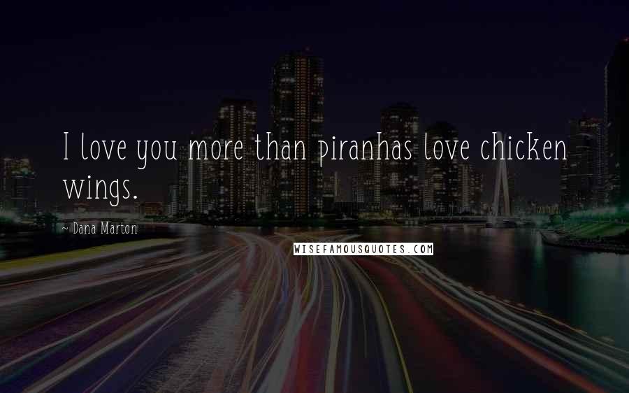 Dana Marton Quotes: I love you more than piranhas love chicken wings.