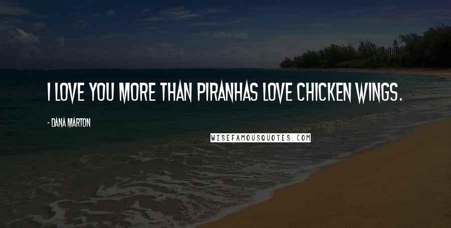 Dana Marton Quotes: I love you more than piranhas love chicken wings.