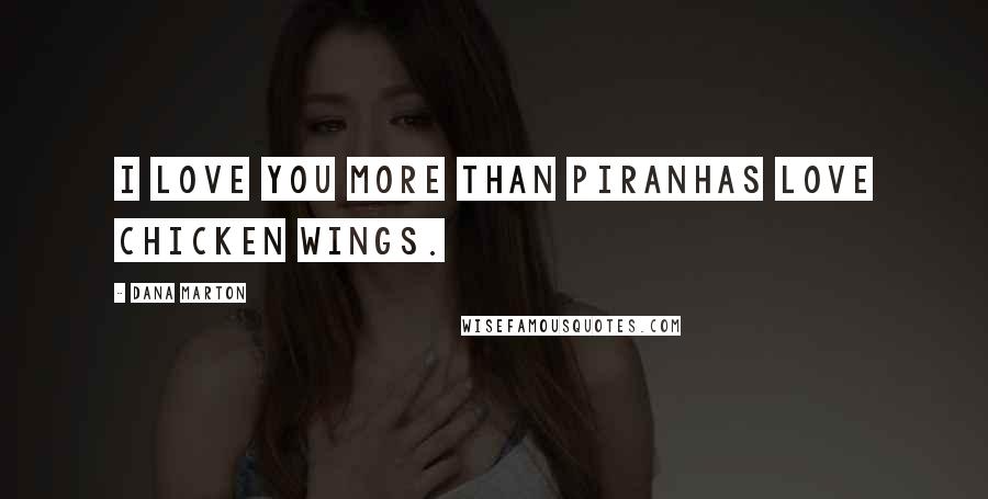 Dana Marton Quotes: I love you more than piranhas love chicken wings.