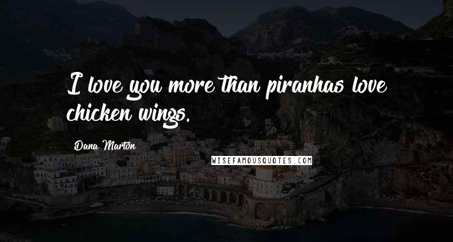 Dana Marton Quotes: I love you more than piranhas love chicken wings.