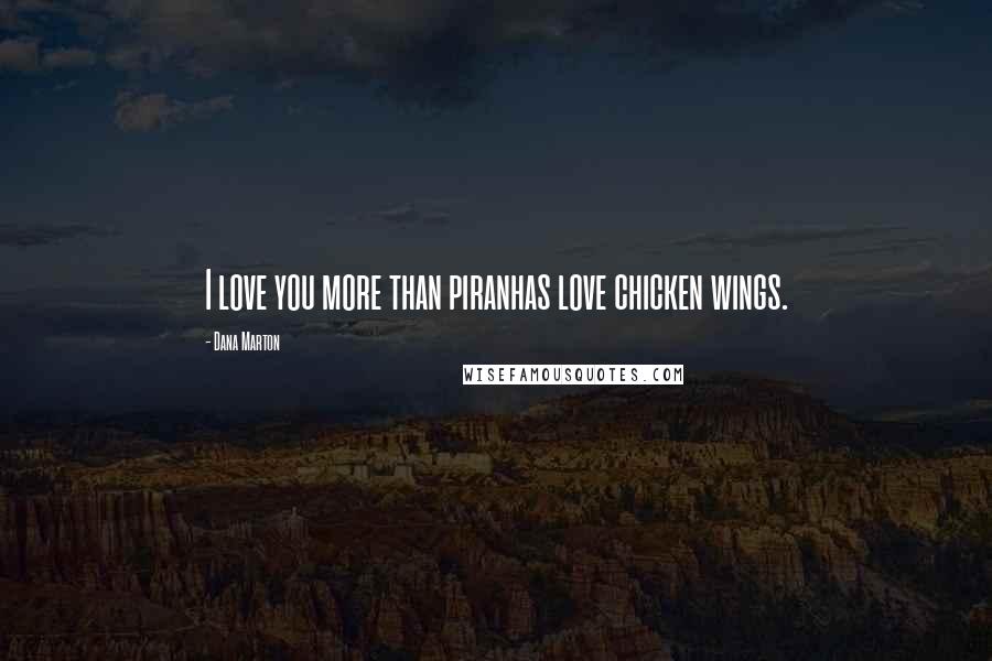 Dana Marton Quotes: I love you more than piranhas love chicken wings.