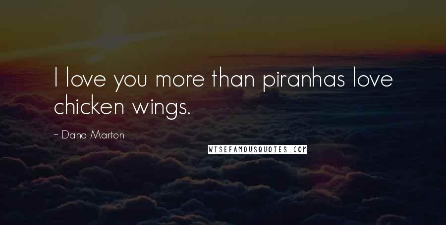 Dana Marton Quotes: I love you more than piranhas love chicken wings.