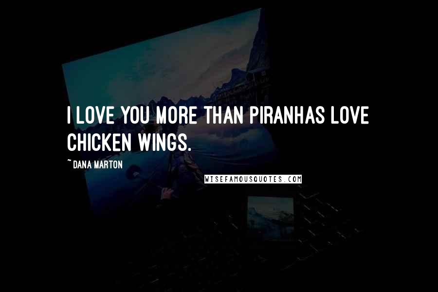 Dana Marton Quotes: I love you more than piranhas love chicken wings.