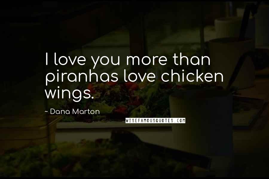 Dana Marton Quotes: I love you more than piranhas love chicken wings.