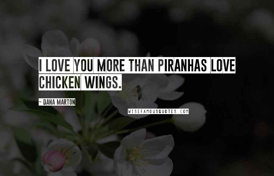 Dana Marton Quotes: I love you more than piranhas love chicken wings.