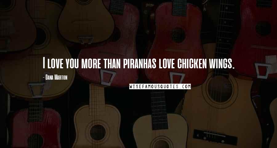 Dana Marton Quotes: I love you more than piranhas love chicken wings.