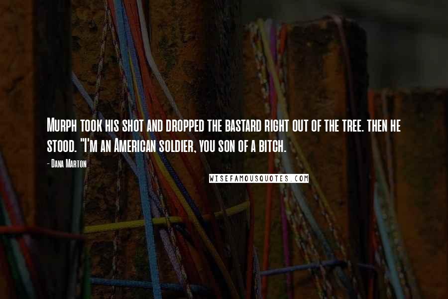 Dana Marton Quotes: Murph took his shot and dropped the bastard right out of the tree. then he stood. "I'm an American soldier, you son of a bitch.