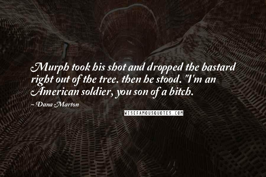 Dana Marton Quotes: Murph took his shot and dropped the bastard right out of the tree. then he stood. "I'm an American soldier, you son of a bitch.