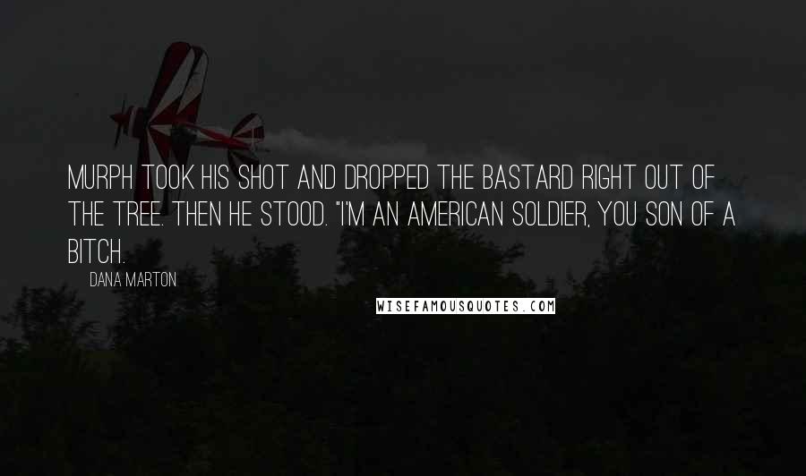Dana Marton Quotes: Murph took his shot and dropped the bastard right out of the tree. then he stood. "I'm an American soldier, you son of a bitch.