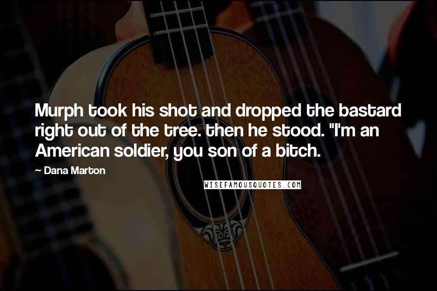Dana Marton Quotes: Murph took his shot and dropped the bastard right out of the tree. then he stood. "I'm an American soldier, you son of a bitch.
