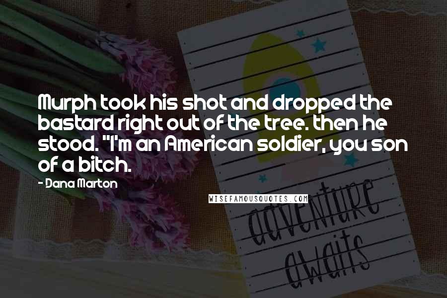 Dana Marton Quotes: Murph took his shot and dropped the bastard right out of the tree. then he stood. "I'm an American soldier, you son of a bitch.