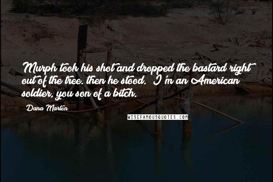 Dana Marton Quotes: Murph took his shot and dropped the bastard right out of the tree. then he stood. "I'm an American soldier, you son of a bitch.