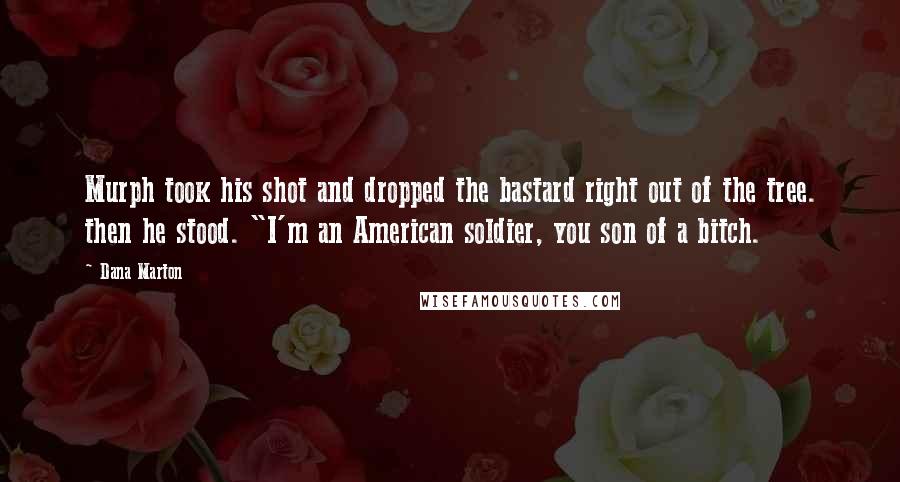 Dana Marton Quotes: Murph took his shot and dropped the bastard right out of the tree. then he stood. "I'm an American soldier, you son of a bitch.
