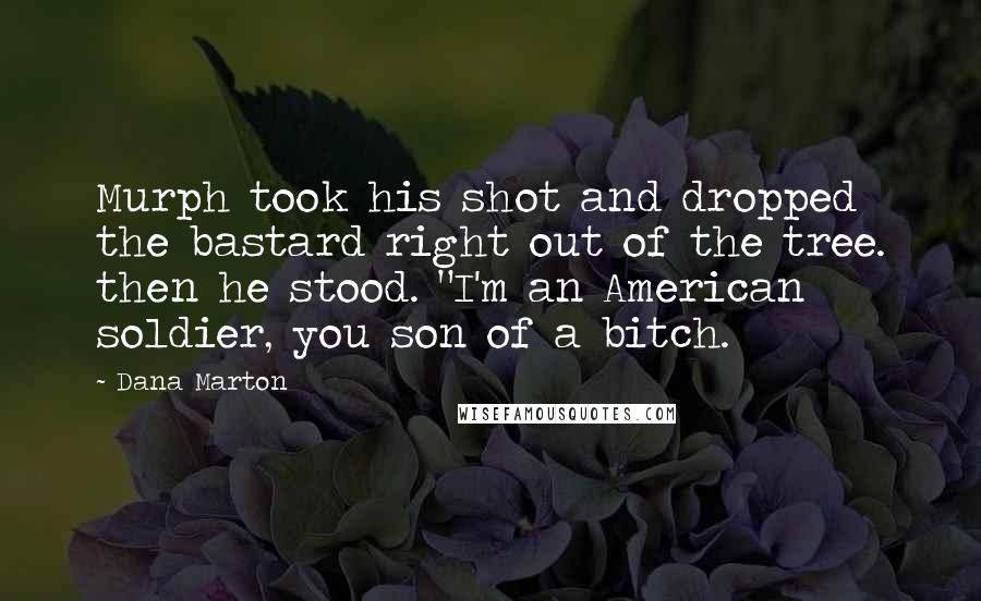 Dana Marton Quotes: Murph took his shot and dropped the bastard right out of the tree. then he stood. "I'm an American soldier, you son of a bitch.