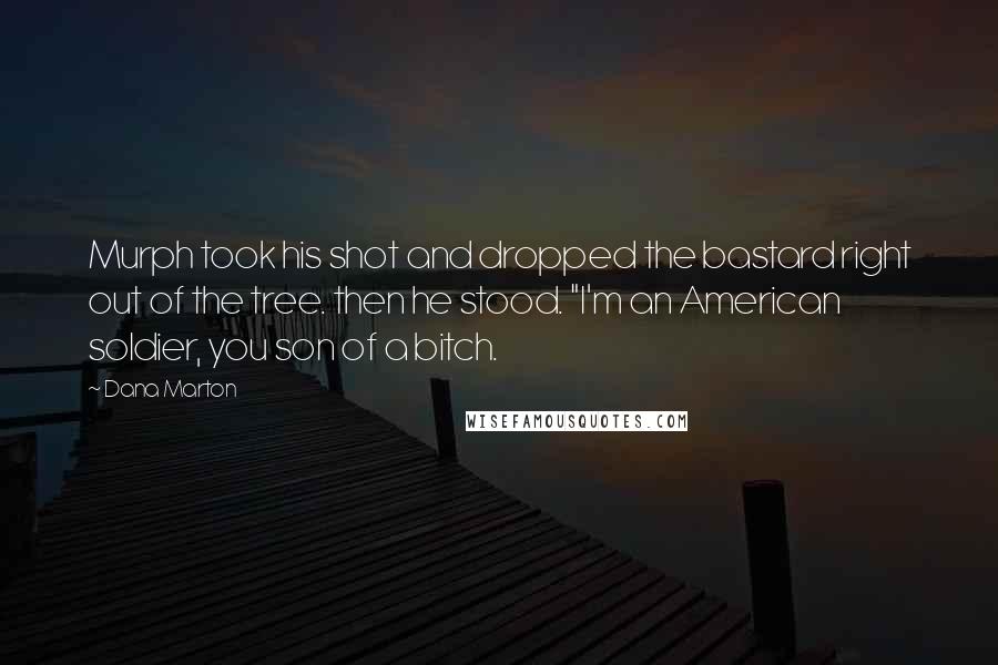 Dana Marton Quotes: Murph took his shot and dropped the bastard right out of the tree. then he stood. "I'm an American soldier, you son of a bitch.