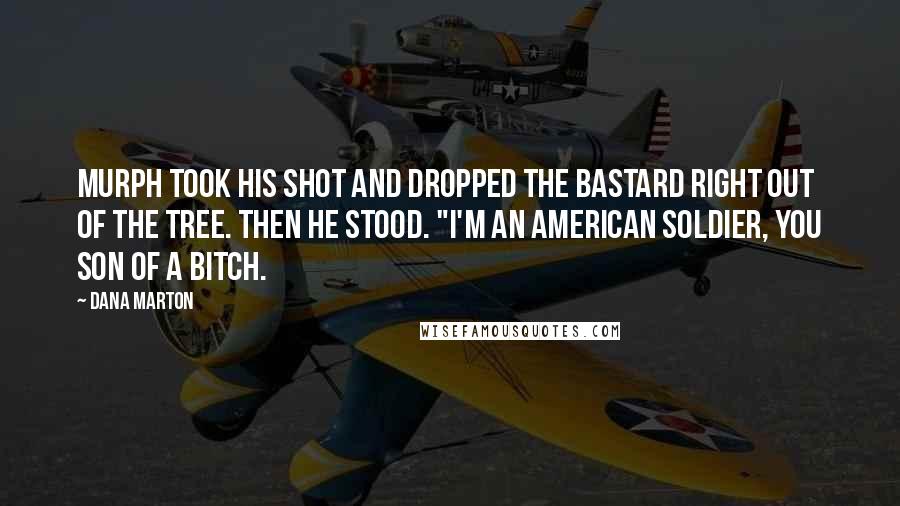 Dana Marton Quotes: Murph took his shot and dropped the bastard right out of the tree. then he stood. "I'm an American soldier, you son of a bitch.