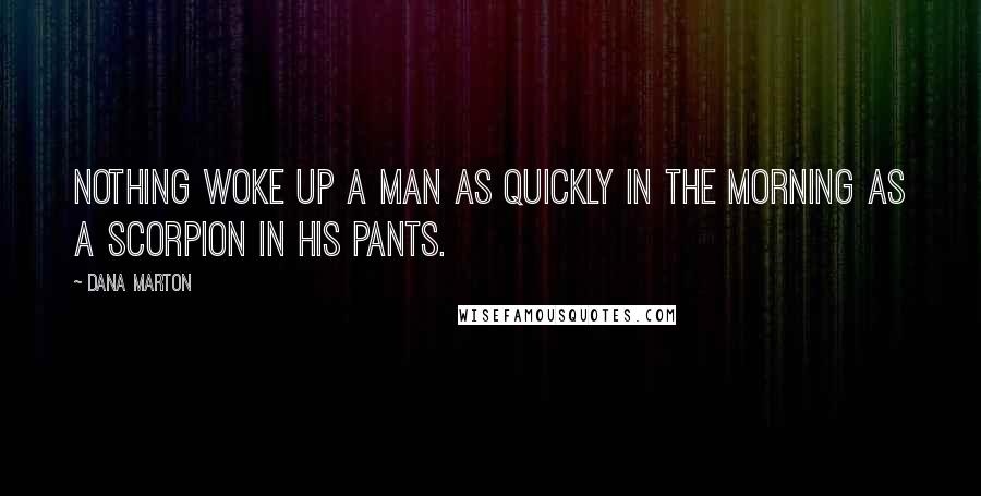 Dana Marton Quotes: Nothing woke up a man as quickly in the morning as a scorpion in his pants.