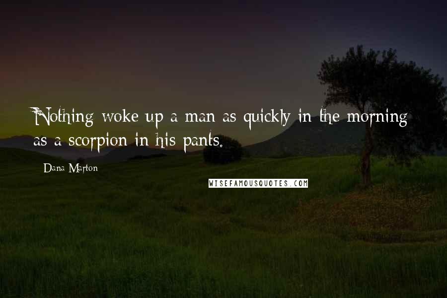 Dana Marton Quotes: Nothing woke up a man as quickly in the morning as a scorpion in his pants.