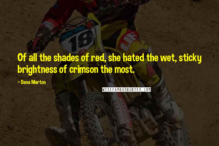 Dana Marton Quotes: Of all the shades of red, she hated the wet, sticky brightness of crimson the most.