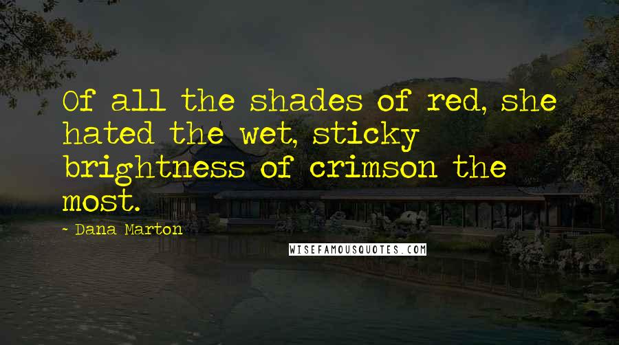 Dana Marton Quotes: Of all the shades of red, she hated the wet, sticky brightness of crimson the most.