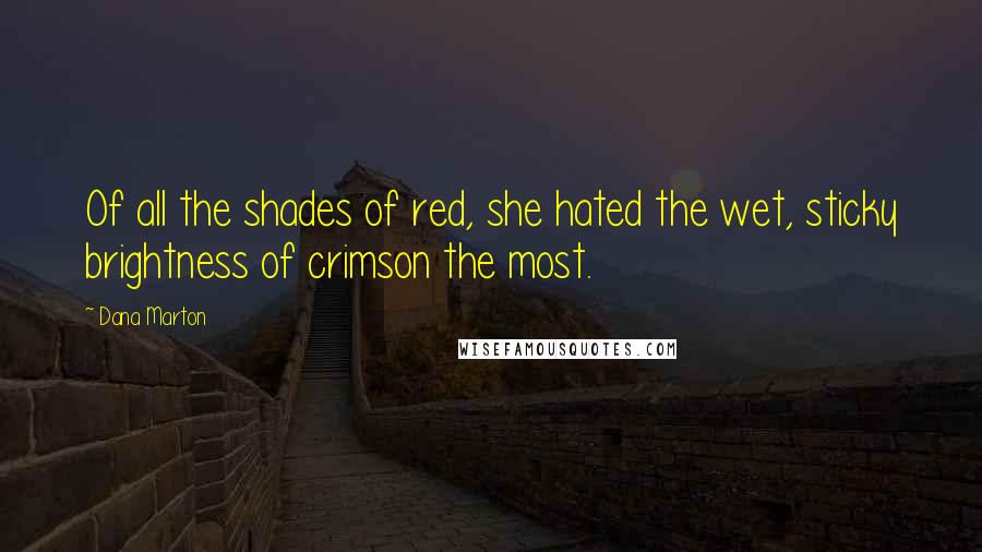 Dana Marton Quotes: Of all the shades of red, she hated the wet, sticky brightness of crimson the most.