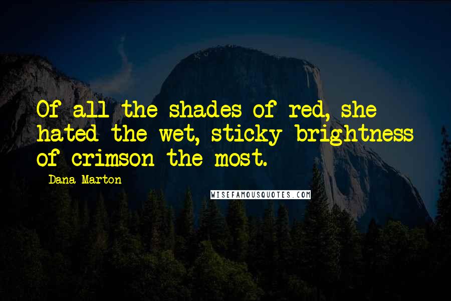 Dana Marton Quotes: Of all the shades of red, she hated the wet, sticky brightness of crimson the most.