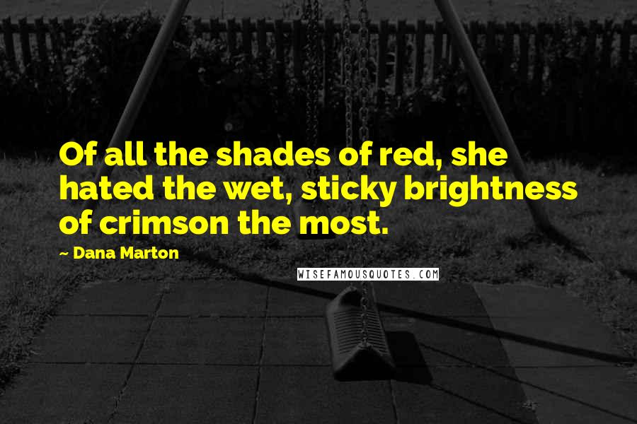 Dana Marton Quotes: Of all the shades of red, she hated the wet, sticky brightness of crimson the most.