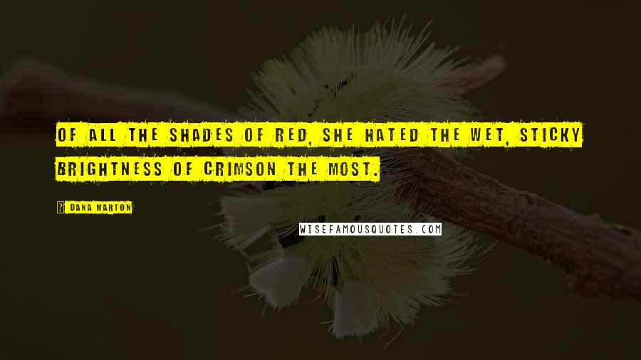 Dana Marton Quotes: Of all the shades of red, she hated the wet, sticky brightness of crimson the most.