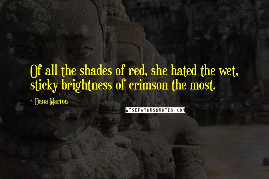 Dana Marton Quotes: Of all the shades of red, she hated the wet, sticky brightness of crimson the most.