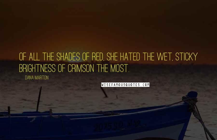 Dana Marton Quotes: Of all the shades of red, she hated the wet, sticky brightness of crimson the most.