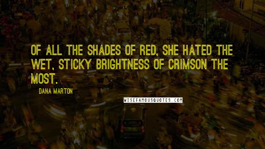 Dana Marton Quotes: Of all the shades of red, she hated the wet, sticky brightness of crimson the most.