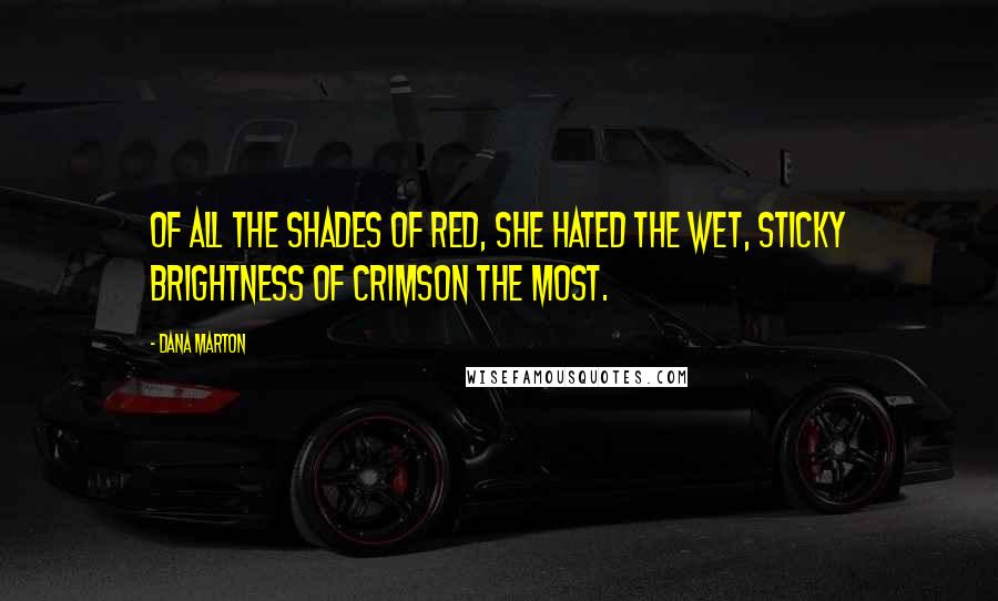 Dana Marton Quotes: Of all the shades of red, she hated the wet, sticky brightness of crimson the most.