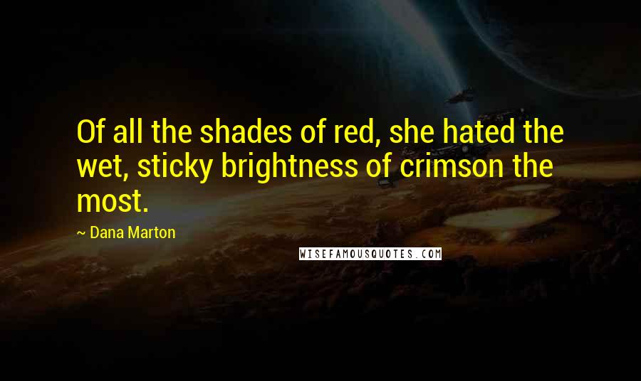 Dana Marton Quotes: Of all the shades of red, she hated the wet, sticky brightness of crimson the most.