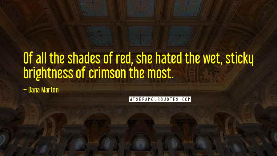 Dana Marton Quotes: Of all the shades of red, she hated the wet, sticky brightness of crimson the most.