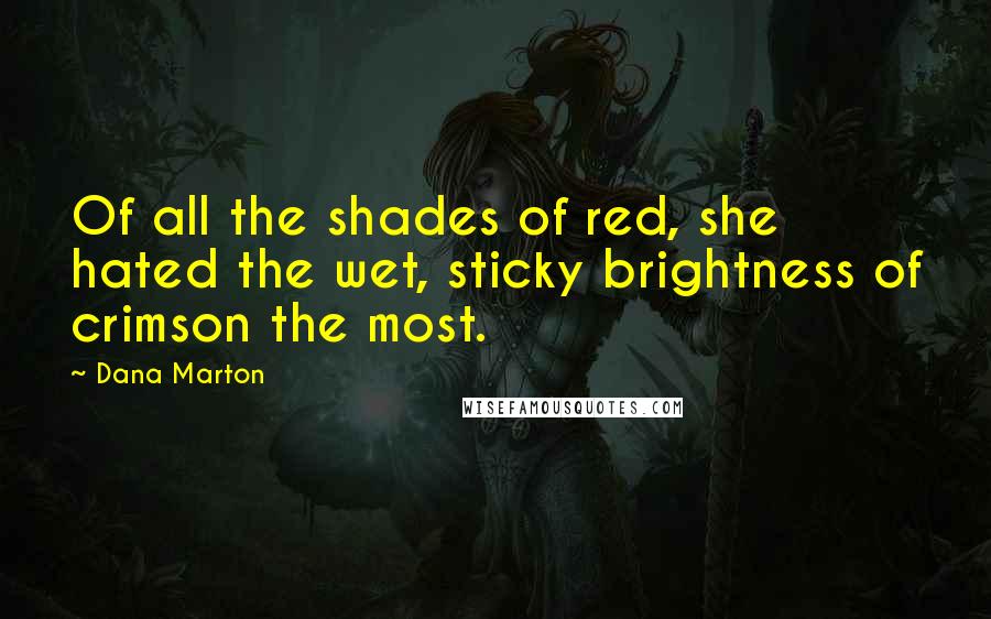 Dana Marton Quotes: Of all the shades of red, she hated the wet, sticky brightness of crimson the most.