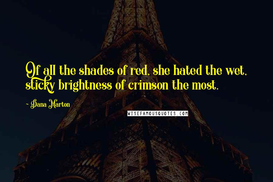 Dana Marton Quotes: Of all the shades of red, she hated the wet, sticky brightness of crimson the most.