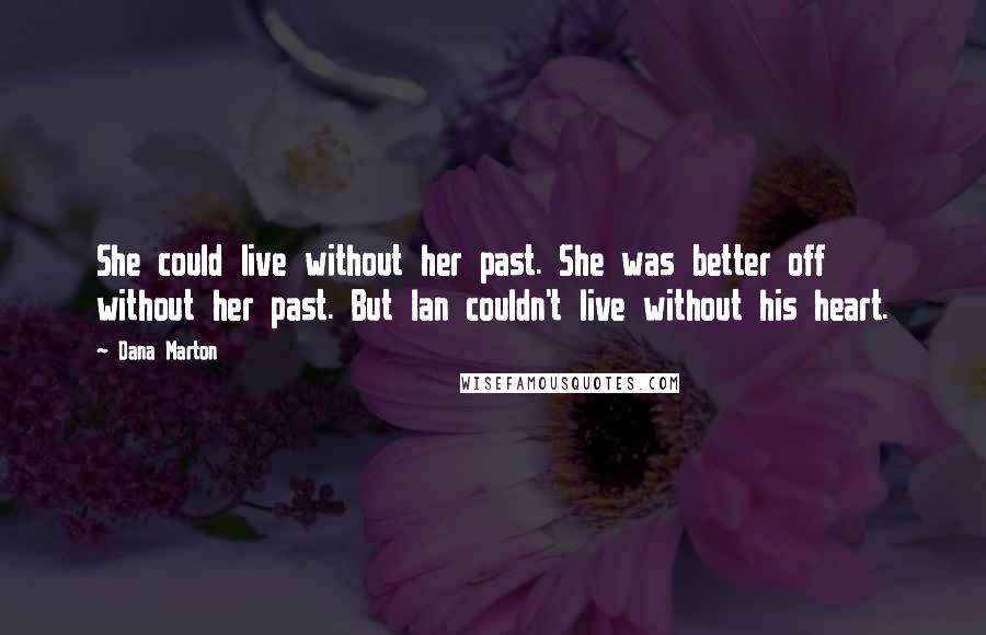 Dana Marton Quotes: She could live without her past. She was better off without her past. But Ian couldn't live without his heart.